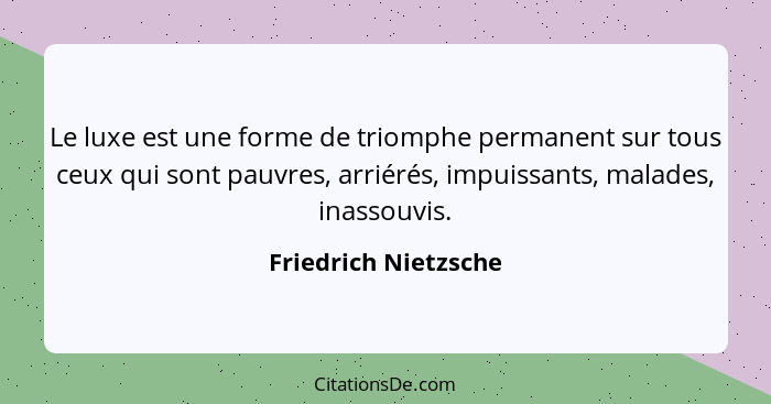 Le luxe est une forme de triomphe permanent sur tous ceux qui sont pauvres, arriérés, impuissants, malades, inassouvis.... - Friedrich Nietzsche