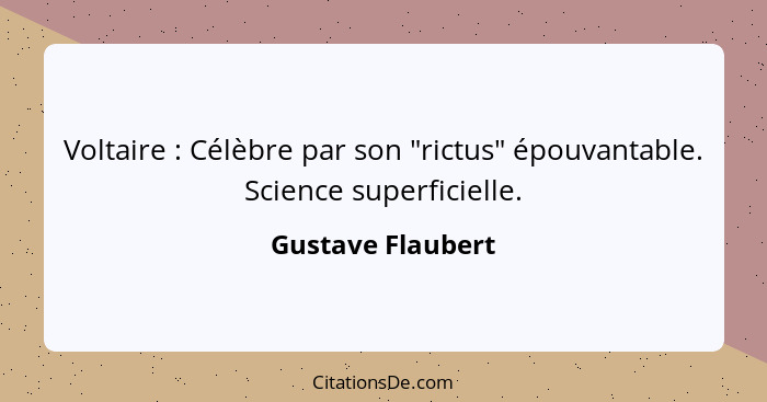 Voltaire : Célèbre par son "rictus" épouvantable. Science superficielle.... - Gustave Flaubert