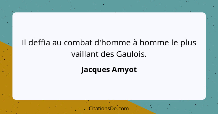Il deffia au combat d'homme à homme le plus vaillant des Gaulois.... - Jacques Amyot