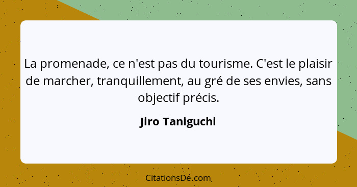 La promenade, ce n'est pas du tourisme. C'est le plaisir de marcher, tranquillement, au gré de ses envies, sans objectif précis.... - Jiro Taniguchi