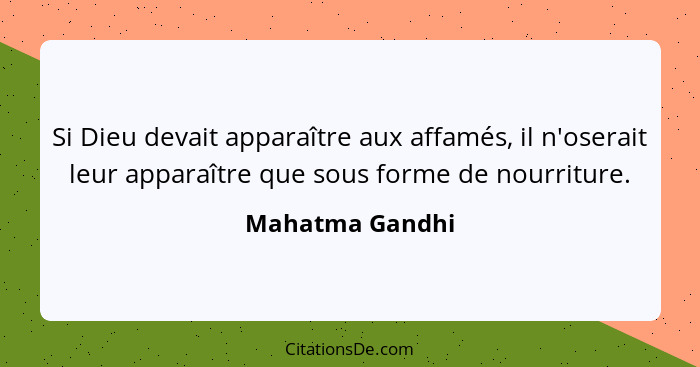 Si Dieu devait apparaître aux affamés, il n'oserait leur apparaître que sous forme de nourriture.... - Mahatma Gandhi