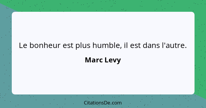 Le bonheur est plus humble, il est dans l'autre.... - Marc Levy