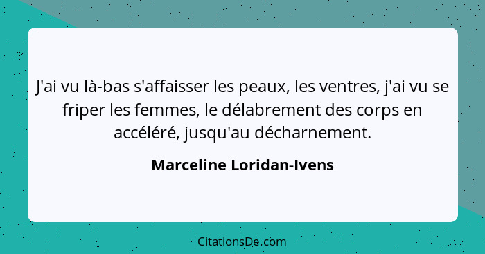 J'ai vu là-bas s'affaisser les peaux, les ventres, j'ai vu se friper les femmes, le délabrement des corps en accéléré, jusqu... - Marceline Loridan-Ivens