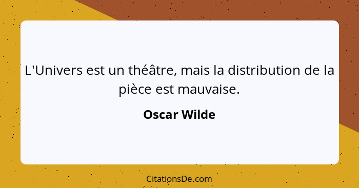 L'Univers est un théâtre, mais la distribution de la pièce est mauvaise.... - Oscar Wilde