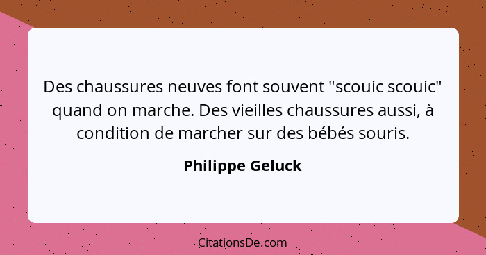 Des chaussures neuves font souvent "scouic scouic" quand on marche. Des vieilles chaussures aussi, à condition de marcher sur des bé... - Philippe Geluck