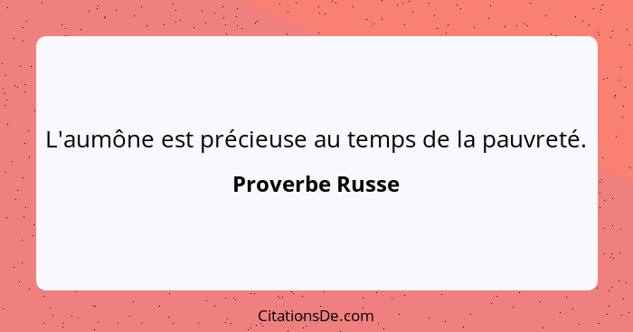 L'aumône est précieuse au temps de la pauvreté.... - Proverbe Russe