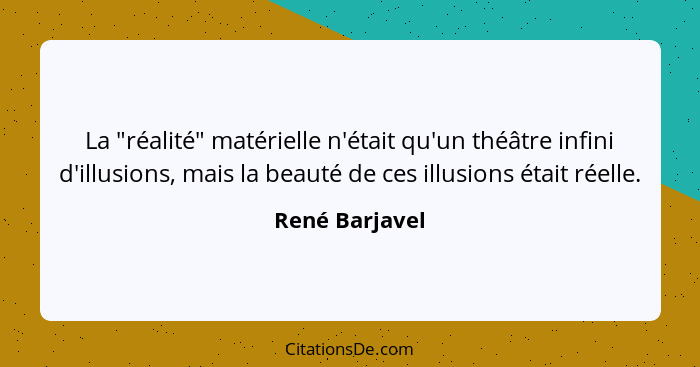 La "réalité" matérielle n'était qu'un théâtre infini d'illusions, mais la beauté de ces illusions était réelle.... - René Barjavel