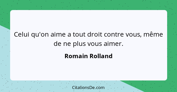 Celui qu'on aime a tout droit contre vous, même de ne plus vous aimer.... - Romain Rolland