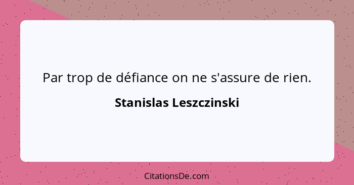 Par trop de défiance on ne s'assure de rien.... - Stanislas Leszczinski