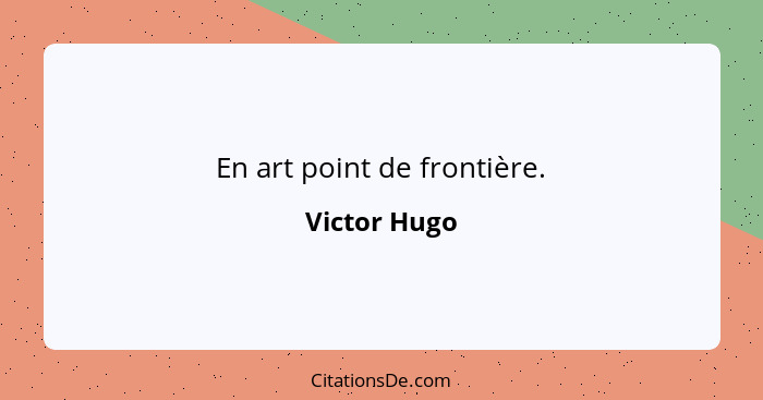 En art point de frontière.... - Victor Hugo