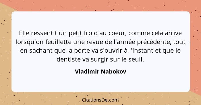 Elle ressentit un petit froid au coeur, comme cela arrive lorsqu'on feuillette une revue de l'année précédente, tout en sachant que... - Vladimir Nabokov