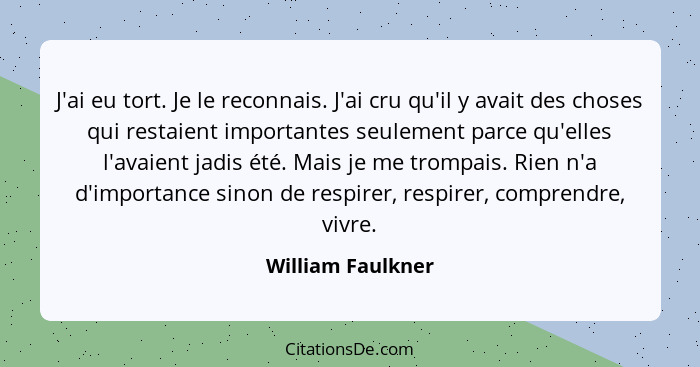 J'ai eu tort. Je le reconnais. J'ai cru qu'il y avait des choses qui restaient importantes seulement parce qu'elles l'avaient jadis... - William Faulkner