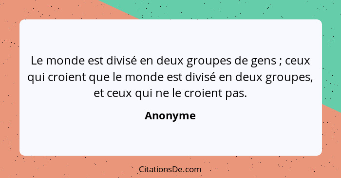 Le monde est divisé en deux groupes de gens ; ceux qui croient que le monde est divisé en deux groupes, et ceux qui ne le croient pas.... - Anonyme