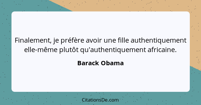 Finalement, je préfère avoir une fille authentiquement elle-même plutôt qu'authentiquement africaine.... - Barack Obama