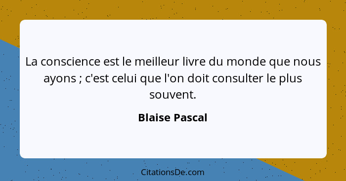 La conscience est le meilleur livre du monde que nous ayons ; c'est celui que l'on doit consulter le plus souvent.... - Blaise Pascal