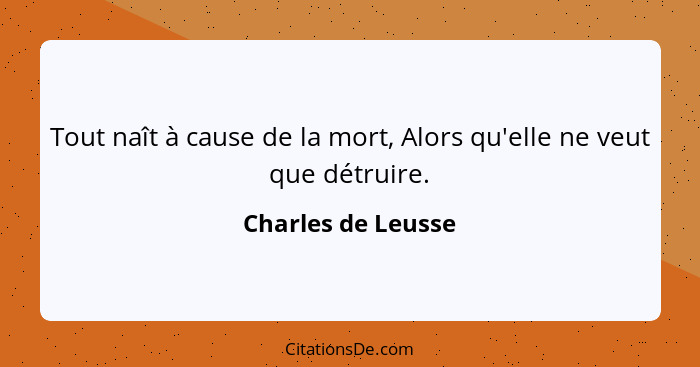 Tout naît à cause de la mort, Alors qu'elle ne veut que détruire.... - Charles de Leusse