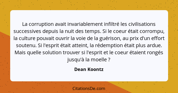 La corruption avait invariablement infiltré les civilisations successives depuis la nuit des temps. Si le coeur était corrompu, la cultu... - Dean Koontz