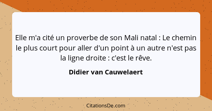 Elle m'a cité un proverbe de son Mali natal : Le chemin le plus court pour aller d'un point à un autre n'est pas la ligne... - Didier van Cauwelaert