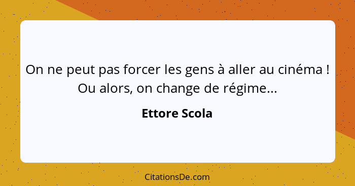 On ne peut pas forcer les gens à aller au cinéma ! Ou alors, on change de régime...... - Ettore Scola