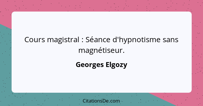 Cours magistral : Séance d'hypnotisme sans magnétiseur.... - Georges Elgozy