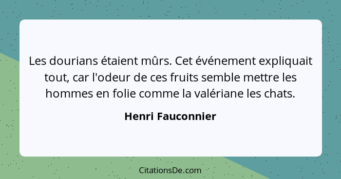 Les dourians étaient mûrs. Cet événement expliquait tout, car l'odeur de ces fruits semble mettre les hommes en folie comme la valé... - Henri Fauconnier