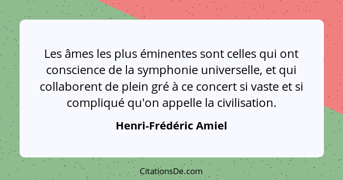Les âmes les plus éminentes sont celles qui ont conscience de la symphonie universelle, et qui collaborent de plein gré à ce co... - Henri-Frédéric Amiel