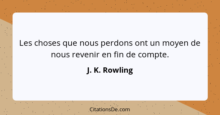 Les choses que nous perdons ont un moyen de nous revenir en fin de compte.... - J. K. Rowling