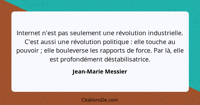 Internet n'est pas seulement une révolution industrielle. C'est aussi une révolution politique : elle touche au pouvoir ... - Jean-Marie Messier