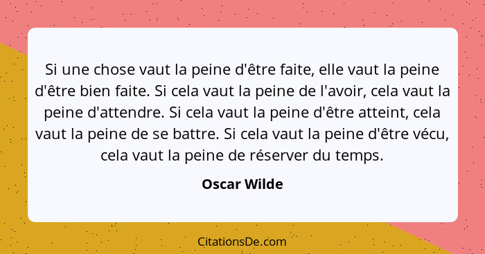 Si une chose vaut la peine d'être faite, elle vaut la peine d'être bien faite. Si cela vaut la peine de l'avoir, cela vaut la peine d'at... - Oscar Wilde