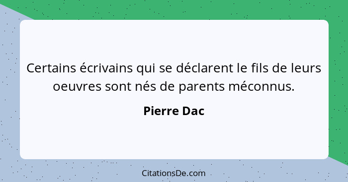 Certains écrivains qui se déclarent le fils de leurs oeuvres sont nés de parents méconnus.... - Pierre Dac