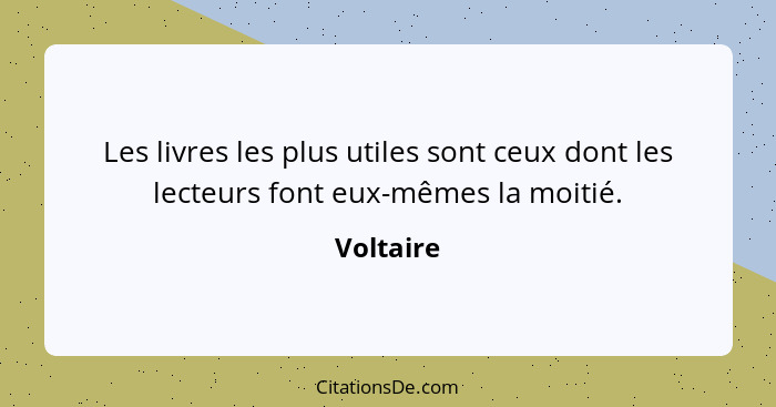 Les livres les plus utiles sont ceux dont les lecteurs font eux-mêmes la moitié.... - Voltaire