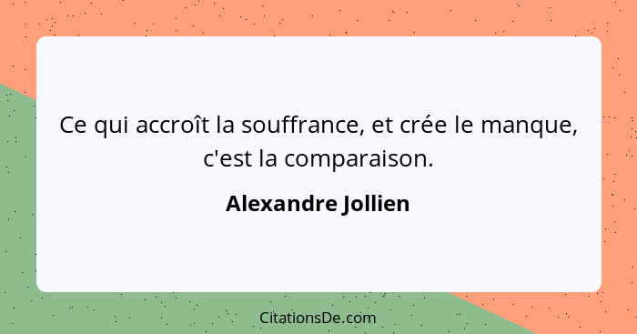 Ce qui accroît la souffrance, et crée le manque, c'est la comparaison.... - Alexandre Jollien