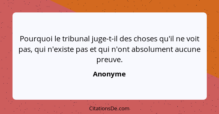 Pourquoi le tribunal juge-t-il des choses qu'il ne voit pas, qui n'existe pas et qui n'ont absolument aucune preuve.... - Anonyme