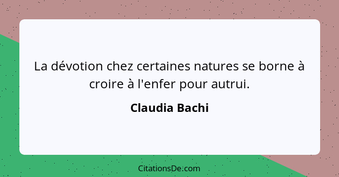 La dévotion chez certaines natures se borne à croire à l'enfer pour autrui.... - Claudia Bachi