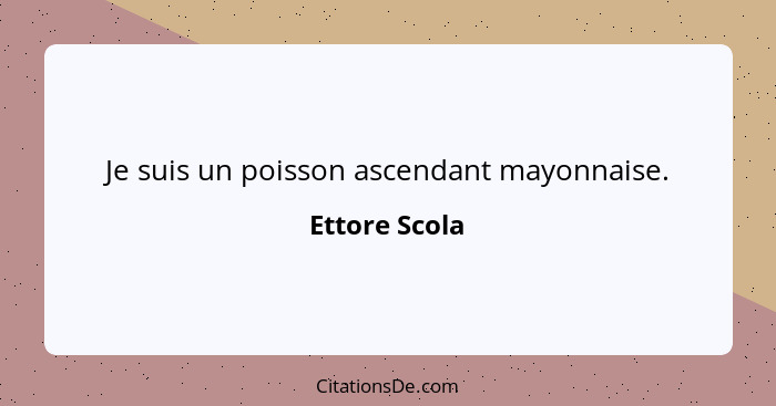 Je suis un poisson ascendant mayonnaise.... - Ettore Scola