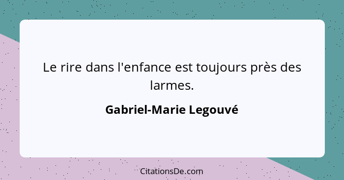 Le rire dans l'enfance est toujours près des larmes.... - Gabriel-Marie Legouvé