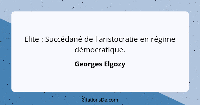 Elite : Succédané de l'aristocratie en régime démocratique.... - Georges Elgozy