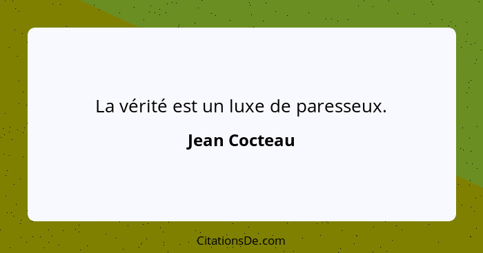 La vérité est un luxe de paresseux.... - Jean Cocteau