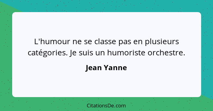 L'humour ne se classe pas en plusieurs catégories. Je suis un humoriste orchestre.... - Jean Yanne