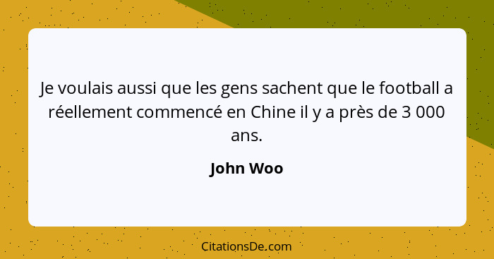 Je voulais aussi que les gens sachent que le football a réellement commencé en Chine il y a près de 3 000 ans.... - John Woo