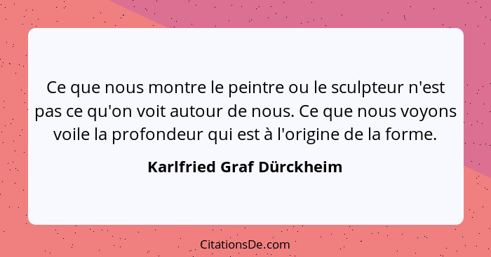 Ce que nous montre le peintre ou le sculpteur n'est pas ce qu'on voit autour de nous. Ce que nous voyons voile la profondeu... - Karlfried Graf Dürckheim