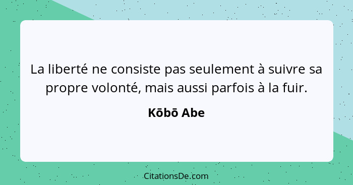 La liberté ne consiste pas seulement à suivre sa propre volonté, mais aussi parfois à la fuir.... - Kōbō Abe