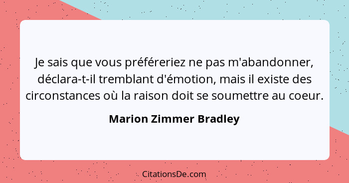 Je sais que vous préféreriez ne pas m'abandonner, déclara-t-il tremblant d'émotion, mais il existe des circonstances où la rai... - Marion Zimmer Bradley