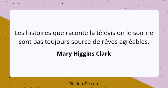 Les histoires que raconte la télévision le soir ne sont pas toujours source de rêves agréables.... - Mary Higgins Clark