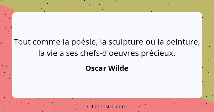 Tout comme la poésie, la sculpture ou la peinture, la vie a ses chefs-d'oeuvres précieux.... - Oscar Wilde