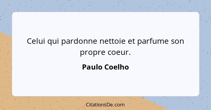 Celui qui pardonne nettoie et parfume son propre coeur.... - Paulo Coelho