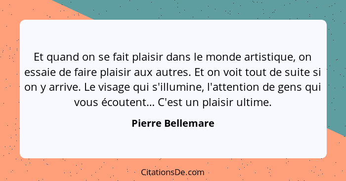 Et quand on se fait plaisir dans le monde artistique, on essaie de faire plaisir aux autres. Et on voit tout de suite si on y arriv... - Pierre Bellemare