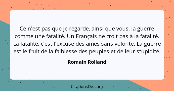 Ce n'est pas que je regarde, ainsi que vous, la guerre comme une fatalité. Un Français ne croit pas à la fatalité. La fatalité, c'est... - Romain Rolland