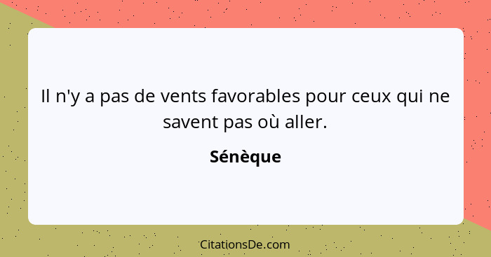 Il n'y a pas de vents favorables pour ceux qui ne savent pas où aller.... - Sénèque