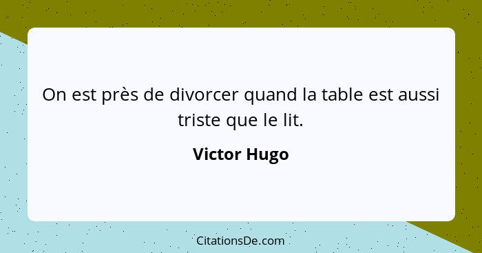 On est près de divorcer quand la table est aussi triste que le lit.... - Victor Hugo